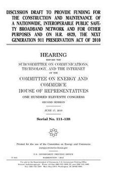 Discussion draft to provide funding for the construction and maintenance of a nationwide, interoperable public safety broadband network and for other ... Next Generation 911 Preservation Act of 2010