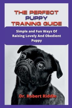 Paperback The Perfect Puppy Training Guide: Simple and Fun Ways Of Raising Lovely And Obedient Puppy Book