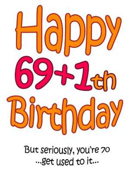 Happy 69+1th Birthday: Say Happy 70th Birthday with this Large Print Address Book! Funny and Way Better Than a Birthday Card!