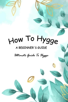 Paperback How To Hygge - A Beginner's Guide: Ultimate Guide To Hygge: Hygge Guide Book For Dummies Book