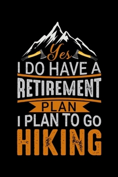 Paperback Yes I do Have a Retirement plan I Plan to go Hiking: Hiking Journal - Complete Notebook Record of Your Hikes - Hiking Log Book 6" x 9" 100 pages Trave Book