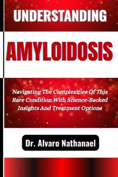 Paperback Understanding Amyloidosis: Navigating The Complexities Of This Rare Condition With Science-Backed Insights And Treatment Options Book