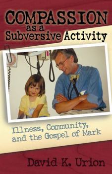 Paperback Compassion as a Subversive Activity: Illness, Community, and the Gospel of Mark Book