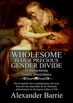 Paperback Wholesome Is Our Precious Gender Divide: The Forgotten but Complementary Division Between the Masculine & the Feminine Phenomenon in all Possible Real Book