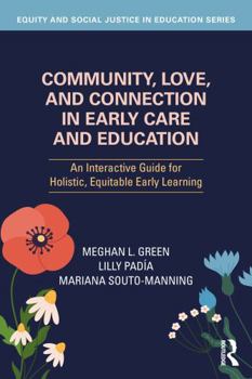 Community, Love, and Connection in Early Care and Education: An Interactive Guide for Holistic, Equitable Early Learning (Equity and Social Justice in Education Series)