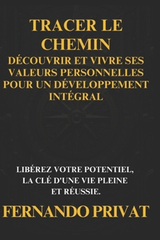 Tracer Le Chemin: Découvrir Et Vivre Ses Valeurs Personnelles Pour Un Développement Intégral: Libérez Votre Potentiel, La CLÉ d'Une Vie
