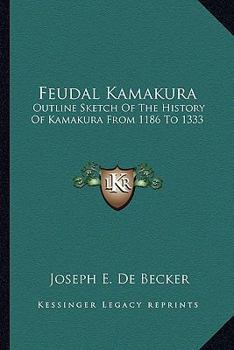 Paperback Feudal Kamakura: Outline Sketch Of The History Of Kamakura From 1186 To 1333 Book