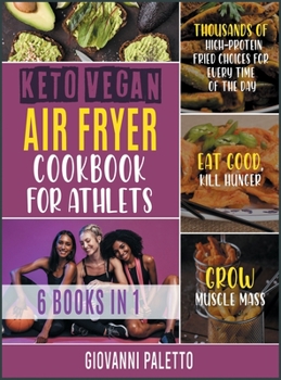 Hardcover Keto Vegan Air Fryer Cookbook for Athletes [6 IN 1]: Thousands of High-Protein Fried Choices for Every Time of the Day. Eat Good, Kill Hunger and Grow Book