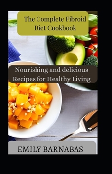 The Complete Fibroid Diet Cookbook: Nourishing and delicious Recipes for Healthy Living