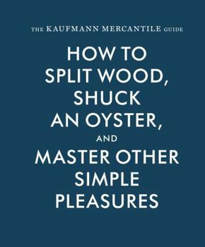 Hardcover The Kaufmann Mercantile Guide: How to Split Wood, Shuck an Oyster, and Master Other Simple Pleasures Book