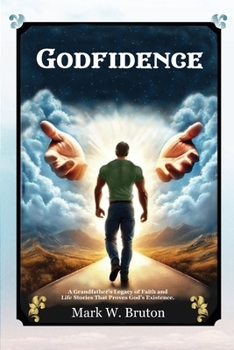 GODFIDENCE: A Grandfather's Legacy of Faith and Life Stories That Proves God's Existence