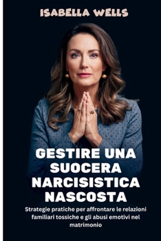 Gestire una suocera narcisistica nascosta: Strategie pratiche per affrontare le relazioni familiari tossiche e gli abusi emotivi nel matrimonio (Italian Edition)
