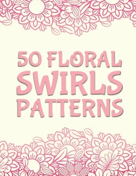50 Floral Swirls Patterns: An Adult Coloring Book with More Than 50 Swirls, Bouquets, Wreaths, Patterns, Decorations, Inspirational Designs, and Much More!