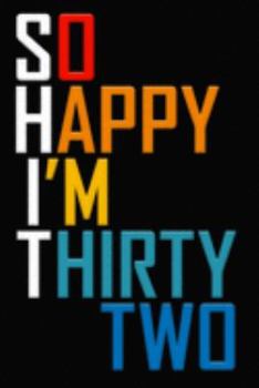 So Happy I'm Thirty Two: Funny 32nd Birthday Journal / Notebook / Diary / Notepad / Appreciation Gift / Unique Card Alternative / 32 Year Old Gift ( 6 x 9 Blank Lined Paperback )