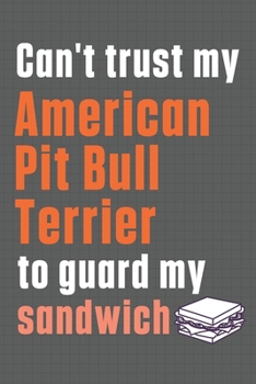 Paperback Can't trust my American Pit Bull Terrier to guard my sandwich: For American Pit Bull Terrier Dog Breed Fans Book