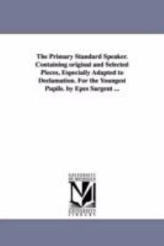 Paperback The Primary Standard Speaker. Containing original and Selected Pieces, Especially Adapted to Declamation. For the Youngest Pupils. by Epes Sargent ... Book