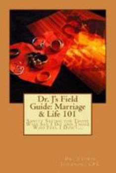 Paperback Dr. J's Field Guide: Marriage & Life 101: Sanity Saving for Those Who Say I Do and Those Who Feel I Don't... Book