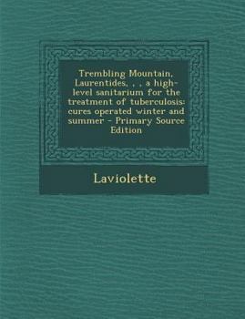 Paperback Trembling Mountain, Laurentides, a High-Level Sanitarium for the Treatment of Tuberculosis: Cures Operated Winter and Summer - Primary Source Editio Book