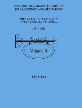 Hardcover The Collected Letters of Steve Kogan & Ted Sitea1987 - 2015Volume II: Memories of a Shared Friendship: Ideas, Musings, and Meditations Book