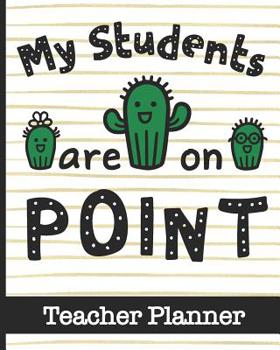 Paperback My Students Are On Point - Teacher Planner: Ultimate Teacher Planner with Cute Cactus Cover Design - Get Organized & Keep Important Class Information Book