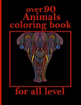 over 90 Animals coloring book for all level: Stress Relieving Designs Animals, Mandalas, Flowers, Paisley Patterns And So Much More: Coloring Book For Adults