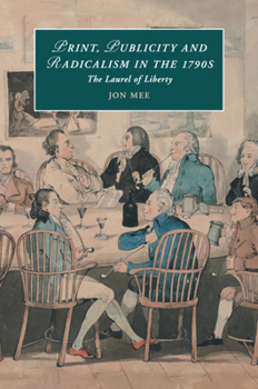 Print, Publicity, and Popular Radicalism in the 1790s: The Laurel of Liberty - Book  of the Cambridge Studies in Romanticism