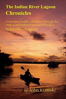 Paperback The Indian River Lagoon Chronicles: A Narrative Paddle Adventure Through the History and Natural History of Florida's Indian River Lagoon Book