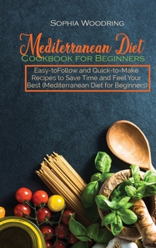 Hardcover Mediterranean Diet Cookbook for Beginners: Easy-toFollow and Quick-to-Make Recipes to Save Time and Feel Your Best (Mediterranean Diet for Beginners) Book