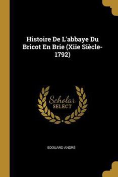 Paperback Histoire De L'abbaye Du Bricot En Brie (Xiie Siècle-1792) [French] Book