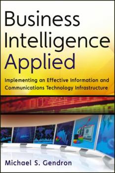 Hardcover Business Intelligence Applied: Implementing an Effective Information and Communications Technology Infrastructure Book