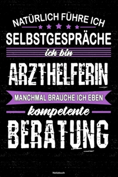 Natürlich führe ich Selbstgespräche ich bin Arzthelferin manchmal brauche ich eben kompetente Beratung Notizbuch: Arzthelferin Journal DIN A5 liniert 120 Seiten Geschenk (German Edition)