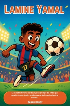 Lamine Yamal: La increíble historia real de un joven prodigio del fútbol que rompió récords, inspiró a millones y se abrió camino hacia la historia. (Spanish Edition)