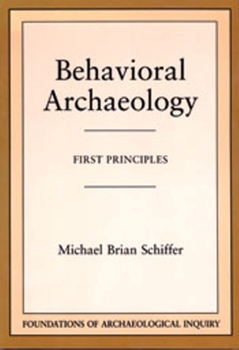 Behavioral Archaeology: First Principles - Book  of the Foundations of Archaeological Inquiry