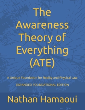 Paperback The Awareness Theory of Everything (ATE): A Unique Foundation for Reality and Physical Law - EXPANDED FOUNDATIONAL EDITION Book