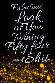 Fabulous Look at You Turning Fifty Four and Shit: Funny 54th Birthday Sarcastic Gag Gift. Glamorous Joke Notebook Present & Sketchbook Diary Keepsake. Young in heart