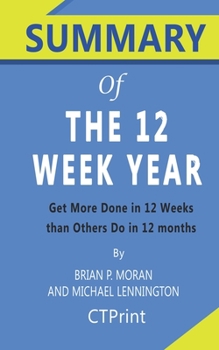 Paperback Summary of The 12 Week Year By Brian P. Moran and Michael Lennington - Get More Done in 12 Weeks than Others Do in 12 months Book