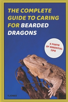Paperback The Complete Guide To Caring For Bearded Dragons: A Complete Reference Guide for Housing, Feeding, and Keeping Bearded Dragons Healthy Book