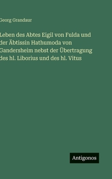 Leben des Abtes Eigil von Fulda und der Äbtissin Hathumoda von Gandersheim nebst der Übertragung des hl. Liborius und des hl. Vitus (German Edition)