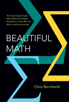 Hardcover Beautiful Math: The Surprisingly Simple Ideas Behind the Digital Revolution in How We Live, Work, and Communicate Book