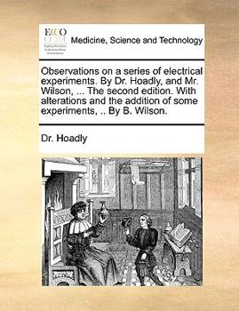 Paperback Observations on a Series of Electrical Experiments. by Dr. Hoadly, and Mr. Wilson, ... the Second Edition. with Alterations and the Addition of Some E Book