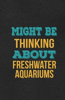 Might Be Thinking About Freshwater Aquariums A5 Lined Notebook: Funny Hobby Skill Recreation Sayings For Leisure Sideline Interest. Unique Blank ... Great Office School Writing Note Taking