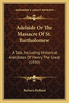 Paperback Adelaide Or The Massacre Of St. Bartholomew: A Tale, Including Historical Anecdotes Of Henry The Great (1830) Book