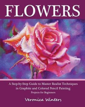 Paperback Flowers: A Step-By-Step Guide to Master Realist Techniques in Graphite and Colored Pencil Painting: Drawing Projects for Beginners Book