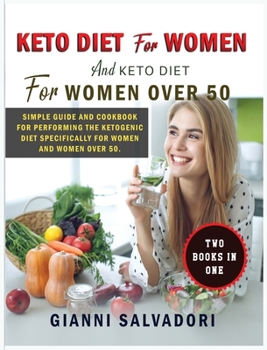Keto Diet for Women and Keto Diet for Women Over 50: Simple Guide and Cookbook for Performing the Ketogenic Diet Specifically for Women and Women Over 50 - Two Books in One