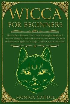 Wicca For Beginners: The Guide to Discover The Wiccan Philosophy, Beliefs and Practices of Pagan Witchcraft. Become a Practitioner of Rituals and Protection Spells With Magic Candles, Crystals and Her