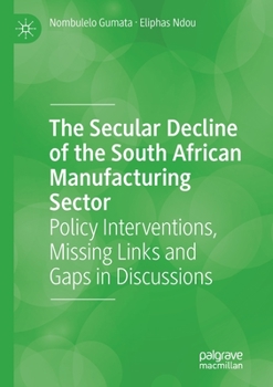 Paperback The Secular Decline of the South African Manufacturing Sector: Policy Interventions, Missing Links and Gaps in Discussions Book