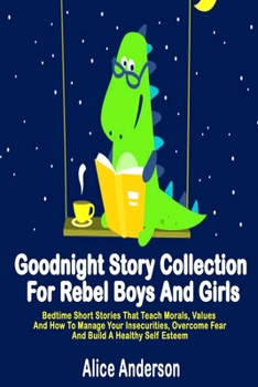 Paperback Goodnight Story Collection For Rebel Boys And Girls.: Bedtime Short Stories That Teach Morals, Values And How To Manage Your Insecurities, Overcome Fe Book