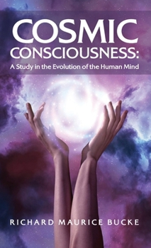 Hardcover Cosmic Consciousness: A Study in the Evolution of the Human Mind: A Study in the Evolution of the Human Mind by Richard Maurice Bucke Book