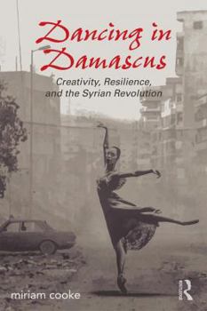 Paperback Dancing in Damascus: Creativity, Resilience, and the Syrian Revolution Book