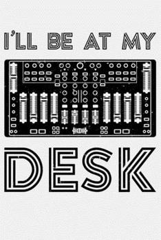 Ill Be at My Desk: Sound Engineer Lined Notebook, Journal, Organizer, Diary, Composition Notebook, Gifts for Engineers and Engineering Students